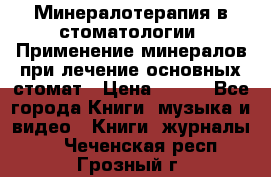 Минералотерапия в стоматологии  Применение минералов при лечение основных стомат › Цена ­ 253 - Все города Книги, музыка и видео » Книги, журналы   . Чеченская респ.,Грозный г.